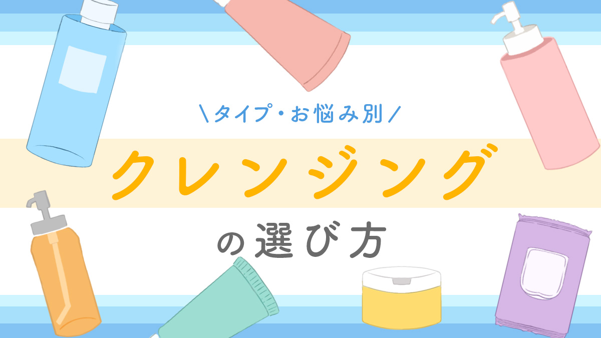 【クレンジングはどれがいい？】自分に合った選び方