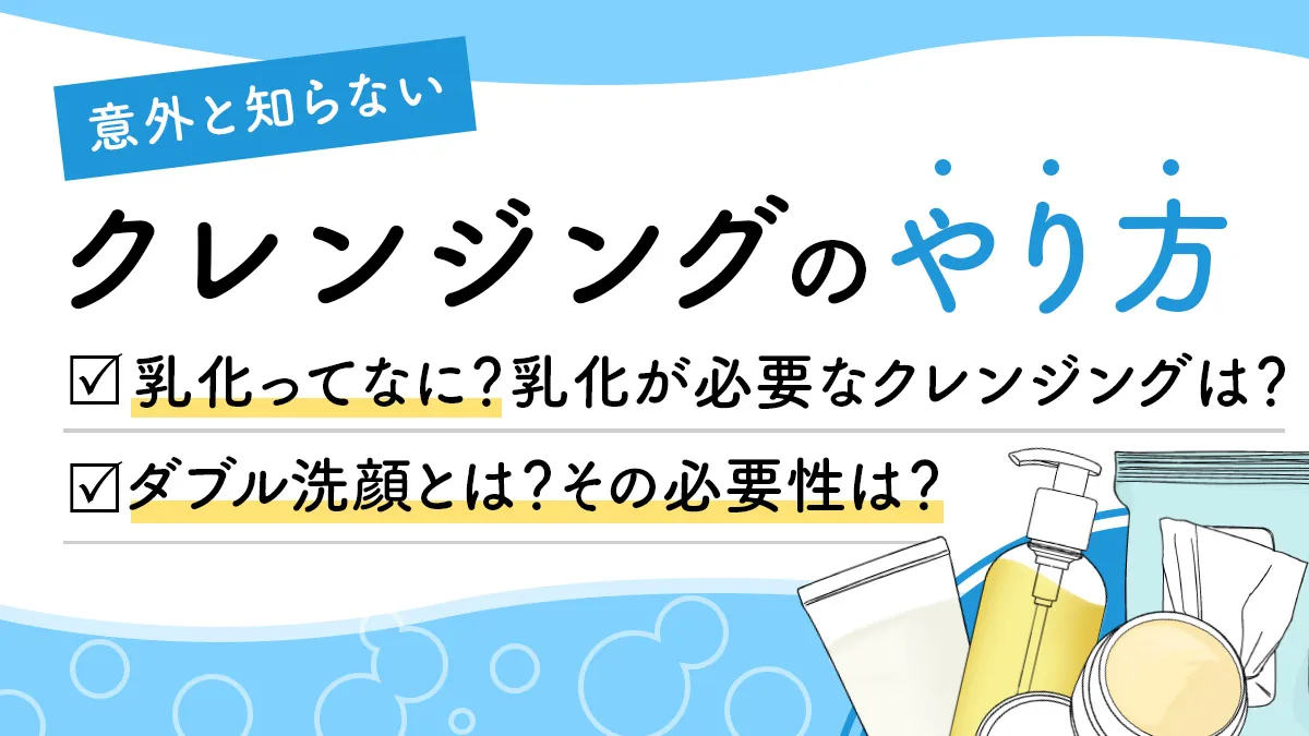 意外と知らない【正しいクレンジングのやり方】。