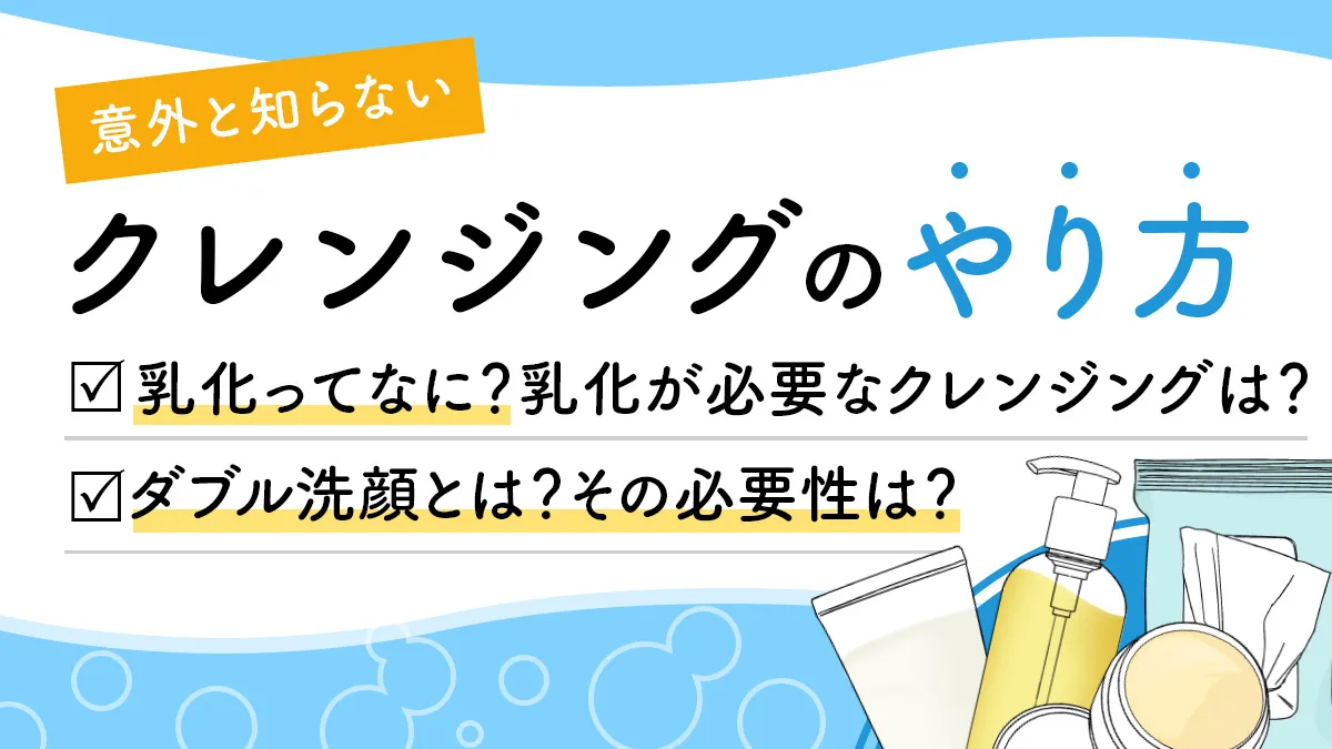 意外と知らない【正しいクレンジングのやり方】。