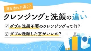 【クレンジングと洗顔の違い】役割・正しい順番・ダブル洗顔の必要性などを紹介